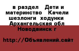  в раздел : Дети и материнство » Качели, шезлонги, ходунки . Архангельская обл.,Новодвинск г.